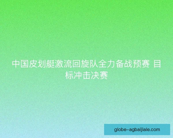 中国皮划艇激流回旋队全力备战预赛 目标冲击决赛
