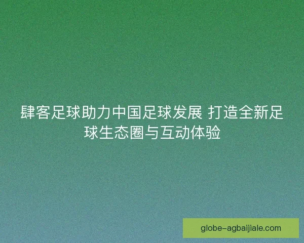 肆客足球助力中国足球发展 打造全新足球生态圈与互动体验
