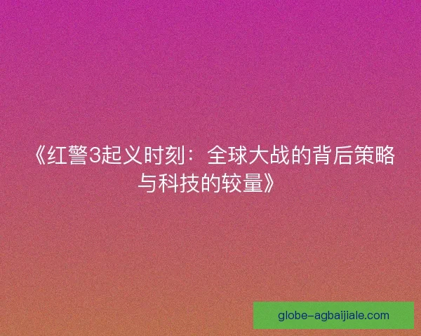 《红警3起义时刻：全球大战的背后策略与科技的较量》