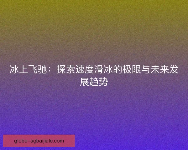 冰上飞驰：探索速度滑冰的极限与未来发展趋势
