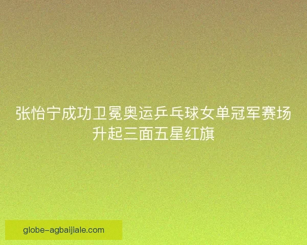 张怡宁成功卫冕奥运乒乓球女单冠军赛场升起三面五星红旗 张怡宁成功卫冕奥运乒乓球女单冠军赛场升起三面五星红旗