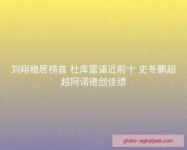 刘翔稳居榜首 杜库雷逼近前十 史冬鹏超越阿诺德创佳绩