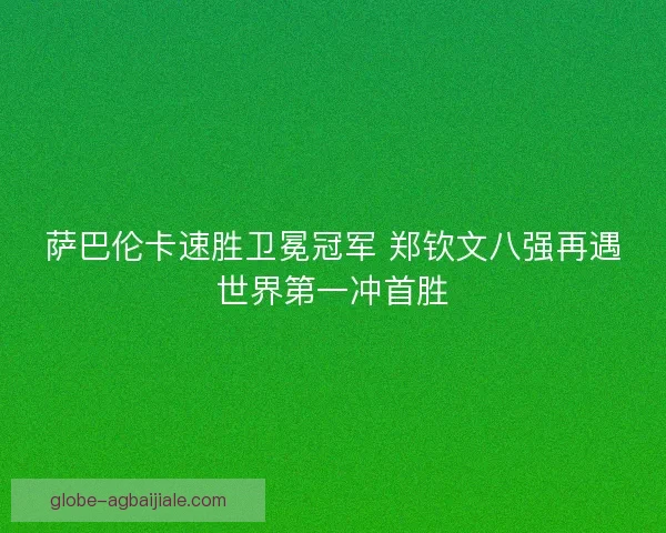 萨巴伦卡速胜卫冕冠军 郑钦文八强再遇世界第一冲首胜